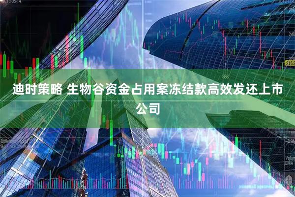 迪时策略 生物谷资金占用案冻结款高效发还上市公司