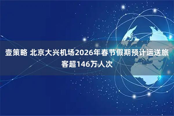 壹策略 北京大兴机场2026年春节假期预计运送旅客超146万人次