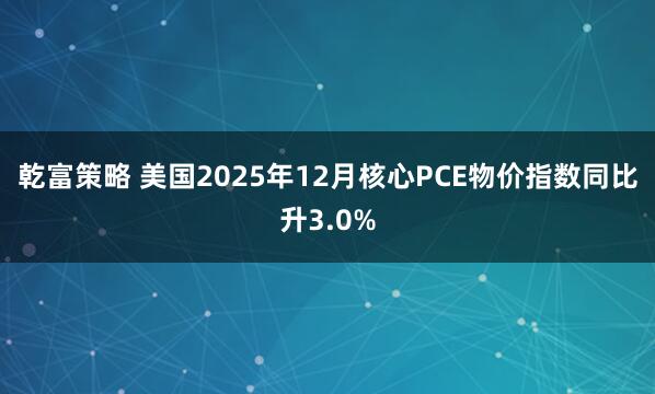 乾富策略 美国2025年12月核心PCE物价指数同比升3.0%