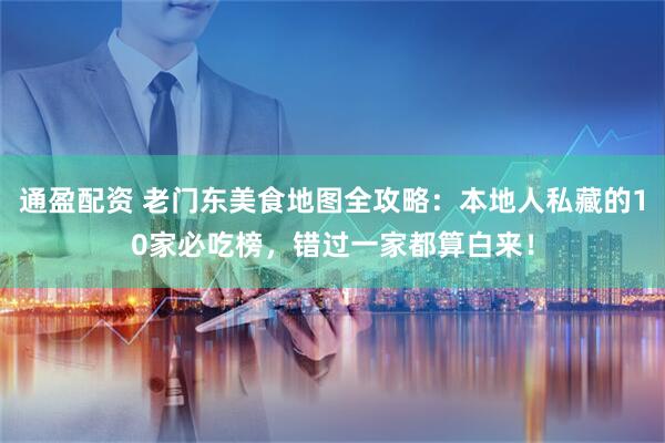 通盈配资 老门东美食地图全攻略：本地人私藏的10家必吃榜，错过一家都算白来！